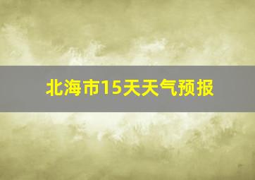 北海市15天天气预报