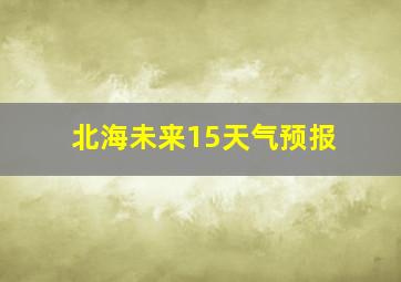 北海未来15天气预报