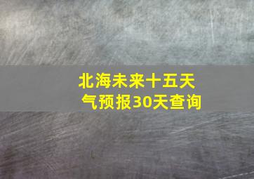 北海未来十五天气预报30天查询