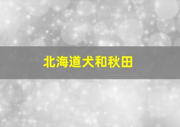 北海道犬和秋田