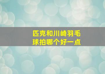 匹克和川崎羽毛球拍哪个好一点