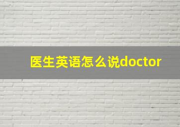 医生英语怎么说doctor