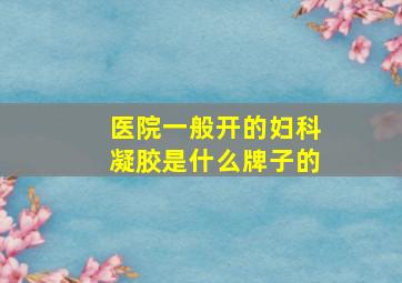 医院一般开的妇科凝胶是什么牌子的