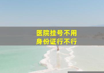 医院挂号不用身份证行不行