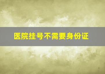 医院挂号不需要身份证