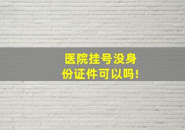 医院挂号没身份证件可以吗!