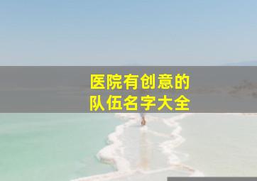 医院有创意的队伍名字大全