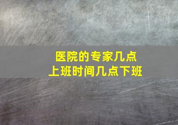 医院的专家几点上班时间几点下班