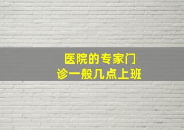 医院的专家门诊一般几点上班