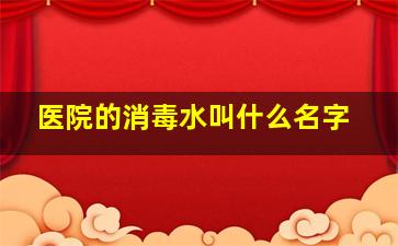 医院的消毒水叫什么名字