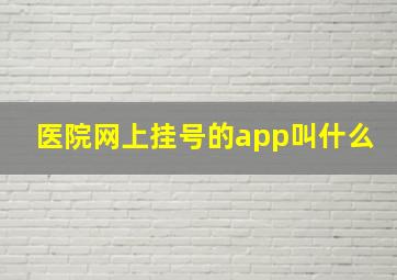 医院网上挂号的app叫什么