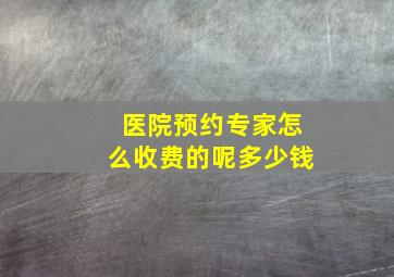 医院预约专家怎么收费的呢多少钱