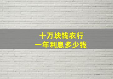 十万块钱农行一年利息多少钱