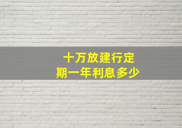 十万放建行定期一年利息多少