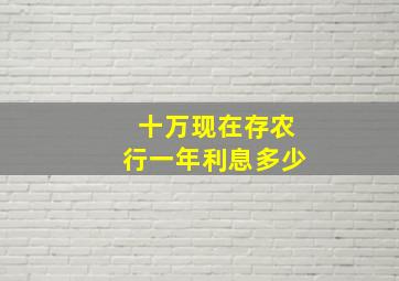 十万现在存农行一年利息多少