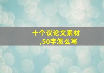 十个议论文素材,50字怎么写