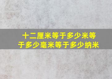 十二厘米等于多少米等于多少毫米等于多少纳米