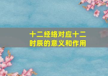 十二经络对应十二时辰的意义和作用