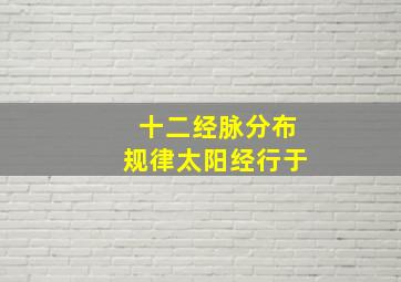 十二经脉分布规律太阳经行于