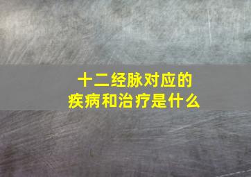 十二经脉对应的疾病和治疗是什么