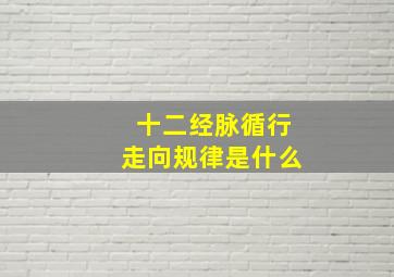 十二经脉循行走向规律是什么