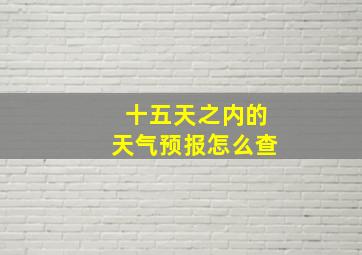 十五天之内的天气预报怎么查