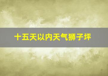 十五天以内天气狮子坪