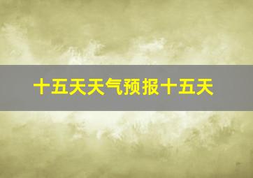 十五天天气预报十五天