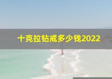 十克拉钻戒多少钱2022