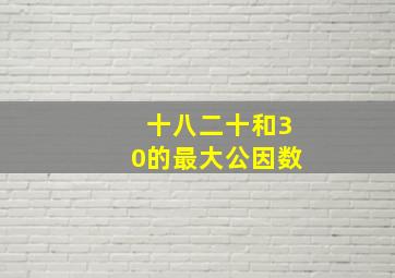 十八二十和30的最大公因数