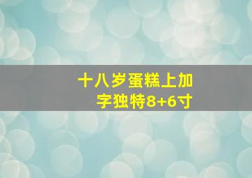 十八岁蛋糕上加字独特8+6寸