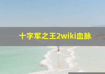 十字军之王2wiki血脉