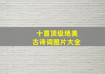 十首顶级绝美古诗词图片大全