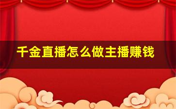 千金直播怎么做主播赚钱