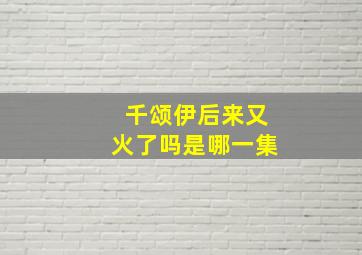 千颂伊后来又火了吗是哪一集