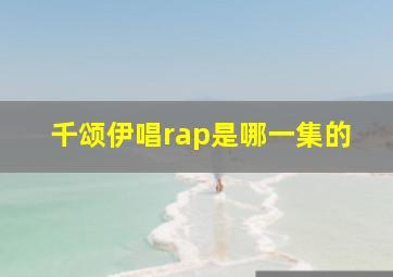 千颂伊唱rap是哪一集的