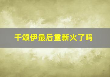 千颂伊最后重新火了吗