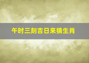 午时三刻吉日来猜生肖