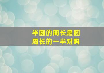 半圆的周长是圆周长的一半对吗