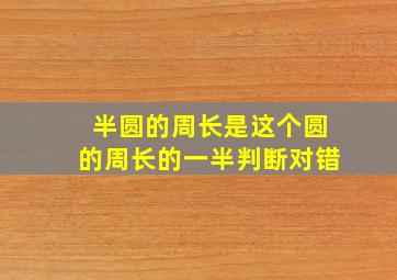 半圆的周长是这个圆的周长的一半判断对错