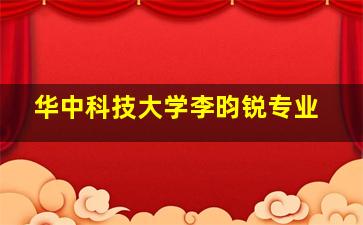 华中科技大学李昀锐专业