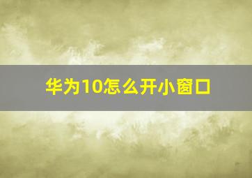 华为10怎么开小窗口