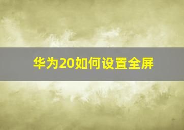 华为20如何设置全屏