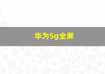 华为5g全屏