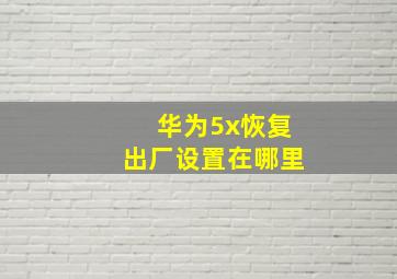 华为5x恢复出厂设置在哪里