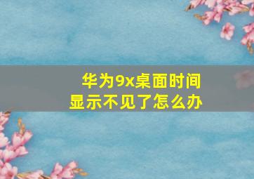 华为9x桌面时间显示不见了怎么办