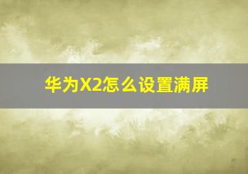 华为X2怎么设置满屏