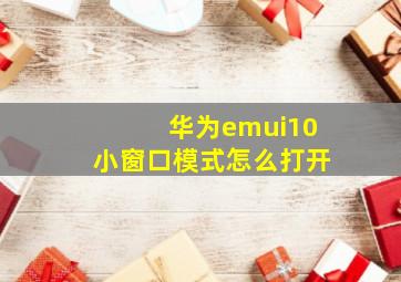 华为emui10小窗口模式怎么打开