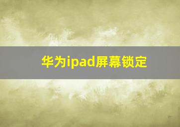 华为ipad屏幕锁定