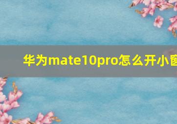 华为mate10pro怎么开小窗